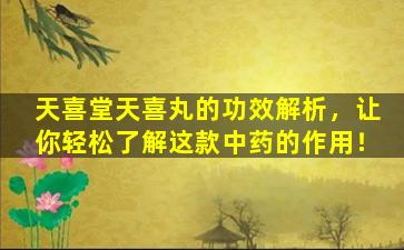天喜堂天喜丸的功效解析，让你轻松了解这款中药的作用！