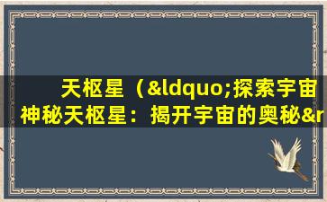 天枢星（“探索宇宙神秘天枢星：揭开宇宙的奥秘”）