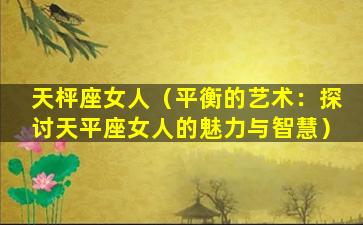 天枰座女人（平衡的艺术：探讨天平座女人的魅力与智慧）