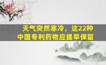 天气突然寒冷，这22种中国专利药物应提早保留