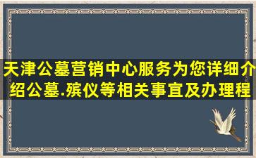 天津公墓营销中心服务为您详细介绍公墓.殡仪等相关事宜及办理程序