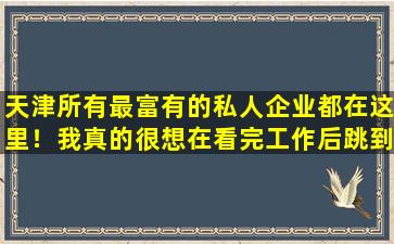 天津所有最富有的私人企业都在这里！我真的很想在看完工作后跳到工作