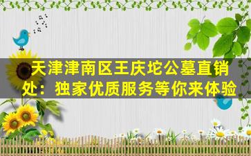 天津津南区王庆坨公墓直销处：独家优质服务等你来体验