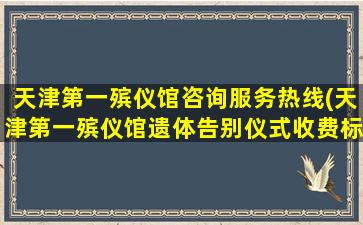 天津第一殡仪馆咨询服务热线(天津第一殡仪馆遗体告别仪式收费标准)