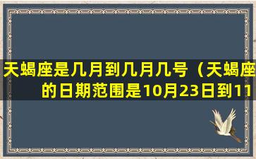 天蝎座是几月到几月几号（天蝎座的日期范围是10月23日到11月21日。）
