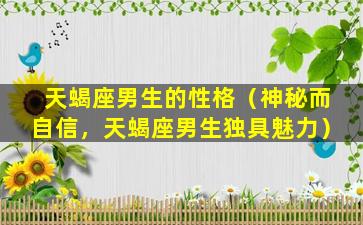 天蝎座男生的性格（神秘而自信，天蝎座男生独具魅力）