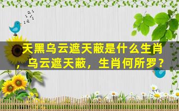 天黑乌云遮天蔽是什么生肖，乌云遮天蔽，生肖何所罗？