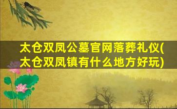 太仓双凤公墓官网落葬礼仪(太仓双凤镇有什么地方好玩)