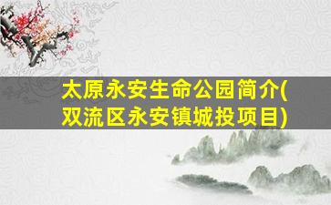 太原永安生命公园简介(双流区永安镇城投项目)