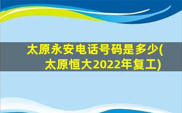 太原永安电话号码是多少(太原恒大2022年复工)