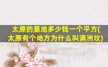 太原的墓地多少钱一个平方(太原有个地方为什么叫满洲坟)