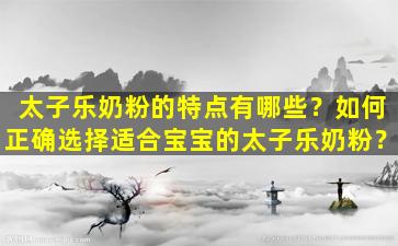 太子乐奶粉的特点有哪些？如何正确选择适合宝宝的太子乐奶粉？