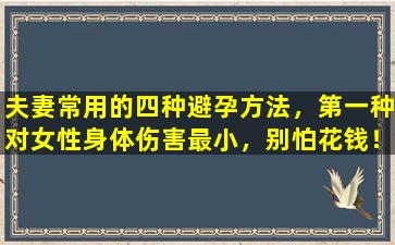 夫妻常用的四种避孕方法，第一种对女性身体伤害最小，别怕花钱！