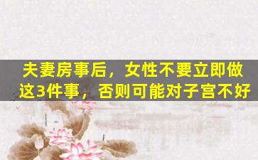 夫妻房事后，女性不要立即做这3件事，否则可能对子宫不好