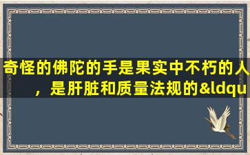 奇怪的佛陀的手是果实中不朽的人，是肝脏和质量法规的“大师”