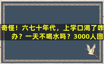 奇怪！六七十年代，上学口渴了咋办？一天不喝水吗？3000人回答