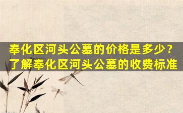奉化区河头公墓的价格是多少？了解奉化区河头公墓的收费标准