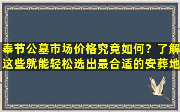 奉节公墓市场价格究竟如何？了解这些就能轻松选出最合适的安葬地！