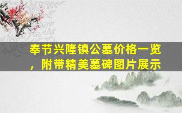奉节兴隆镇公墓价格一览，附带精美墓碑图片展示