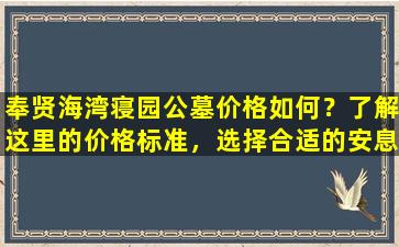 奉贤海湾寝园公墓价格如何？了解这里的价格标准，选择合适的安息之地