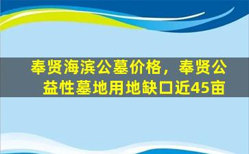 奉贤海滨公墓价格，奉贤公益性墓地用地缺口近45亩