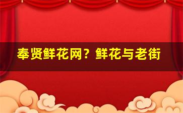 奉贤鲜花网？鲜花与老街