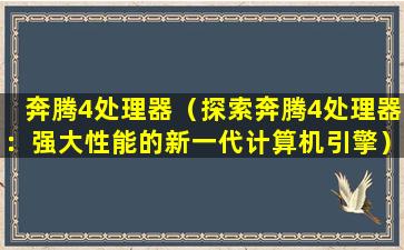 奔腾4处理器（探索奔腾4处理器：强大性能的新一代计算机引擎）