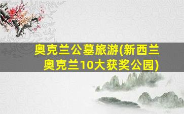 奥克兰公墓旅游(新西兰奥克兰10大获奖公园)
