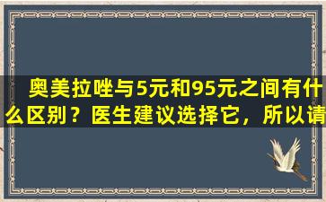 奥美拉唑与5元和95元之间有什么区别？医生建议选择它，所以请放心