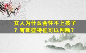 女人为什么会怀不上孩子？有哪些特征可以判断？