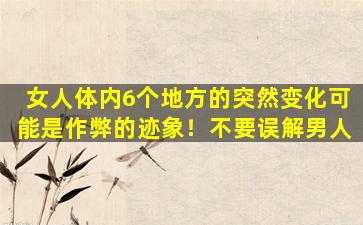 女人体内6个地方的突然变化可能是作弊的迹象！不要误解男人