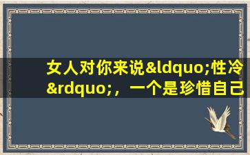 女人对你来说“性冷”，一个是珍惜自己，两个是不像你，三个就是让你绿色