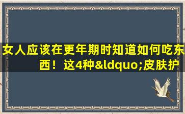 女人应该在更年期时知道如何吃东西！这4种“皮肤护理菜肴”被替换为滋养卵巢并延迟衰老