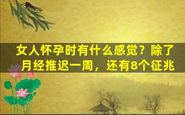 女人怀孕时有什么感觉？除了月经推迟一周，还有8个征兆
