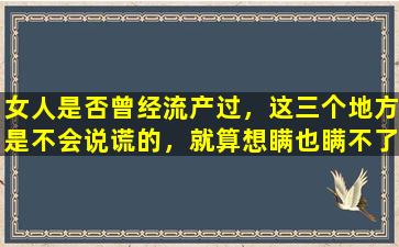 女人是否曾经流产过，这三个地方是不会说谎的，就算想瞒也瞒不了