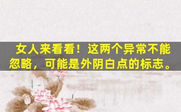 女人来看看！这两个异常不能忽略，可能是外阴白点的标志。