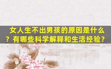 女人生不出男孩的原因是什么？有哪些科学解释和生活经验？