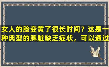女人的脸变黄了很长时间？这是一种典型的脾脏缺乏症状，可以通过3种方法改善
