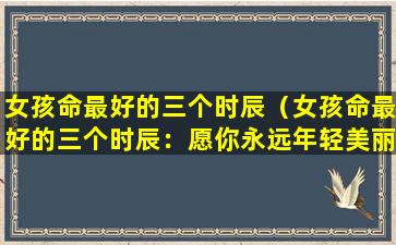 女孩命最好的三个时辰（女孩命最好的三个时辰：愿你永远年轻美丽）