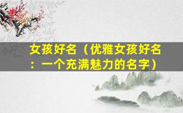 女孩好名（优雅女孩好名：一个充满魅力的名字）