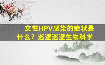 女性HPV感染的症状是什么？巡逻巡逻生物科学