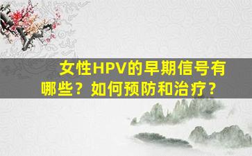 女性HPV的早期信号有哪些？如何预防和治疗？