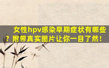 女性hpv感染早期症状有哪些？附带真实图片让你一目了然！