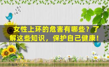 女性上环的危害有哪些？了解这些知识，保护自己健康！
