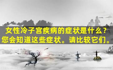 女性冷子宫疾病的症状是什么？您会知道这些症状。请比较它们。