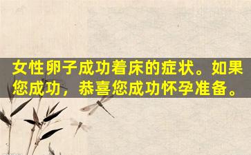 女性卵子成功着床的症状。如果您成功，恭喜您成功怀孕准备。