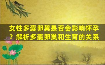 女性多囊卵巢是否会影响怀孕？解析多囊卵巢和生育的关系