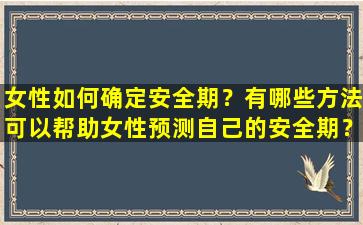 女性如何确定安全期？有哪些方法可以帮助女性预测自己的安全期？