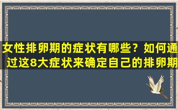 女性排卵期的症状有哪些？如何通过这8大症状来确定自己的排卵期？