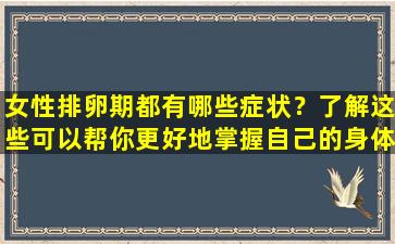 女性排卵期都有哪些症状？了解这些可以帮你更好地掌握自己的身体！